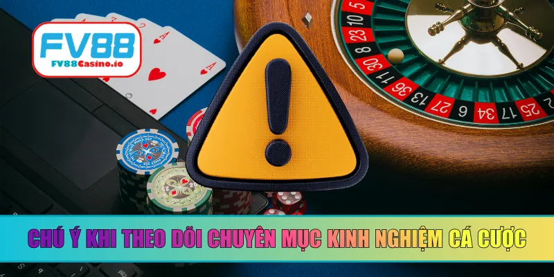 Chú ý khi theo dõi chuyên mục kinh nghiệm cá cược