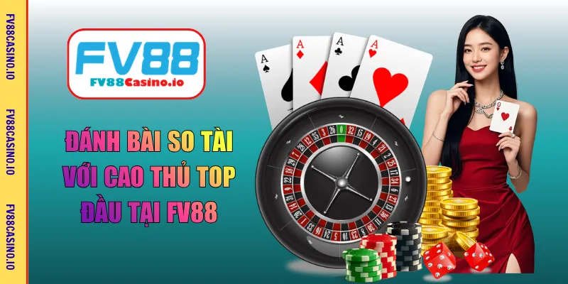 Đánh bài so tài với cao thủ top đầu tại FV88
